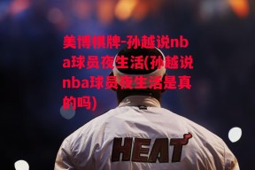 美博棋牌-孙越说nba球员夜生活(孙越说nba球员夜生活是真的吗)